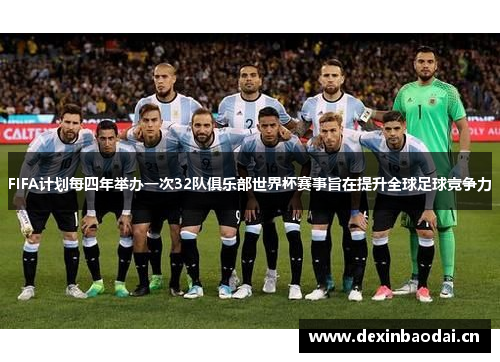 FIFA计划每四年举办一次32队俱乐部世界杯赛事旨在提升全球足球竞争力