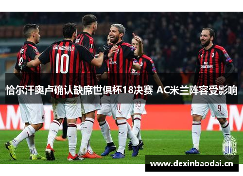 恰尔汗奥卢确认缺席世俱杯18决赛 AC米兰阵容受影响